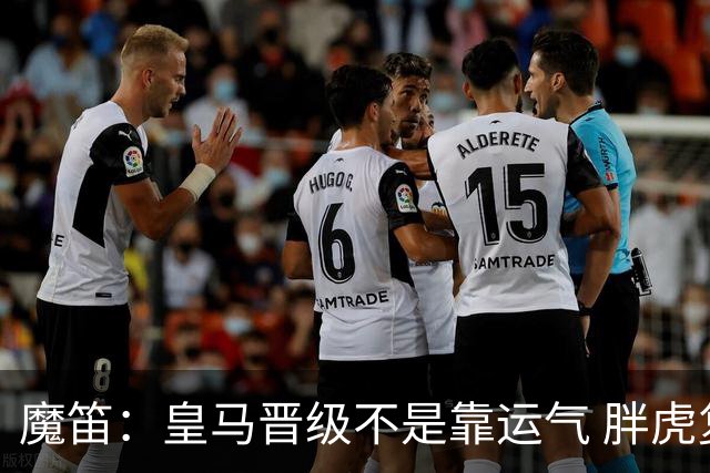 魔笛：皇马晋级不是靠运气 胖虎复出很关键